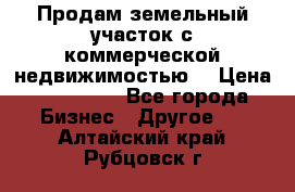 Продам земельный участок с коммерческой недвижимостью  › Цена ­ 400 000 - Все города Бизнес » Другое   . Алтайский край,Рубцовск г.